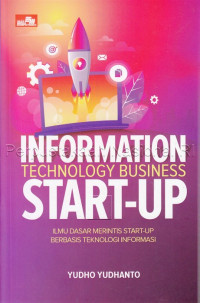 Information technology business start up : ilmu dasar merintis start up berbasis teknologi informasi untuk pemula