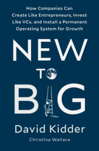 New to Big: How Companies Can Create Like Entrepreneurs, Invest Like VCs, and Install a Permanent Operating System for Growth